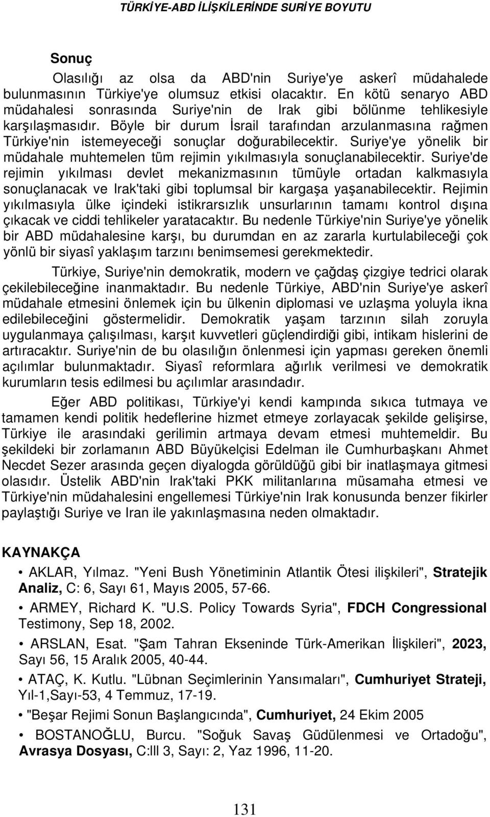 Böyle bir durum İsrail tarafından arzulanmasına rağmen Türkiye'nin istemeyeceği sonuçlar doğurabilecektir. Suriye'ye yönelik bir müdahale muhtemelen tüm rejimin yıkılmasıyla sonuçlanabilecektir.