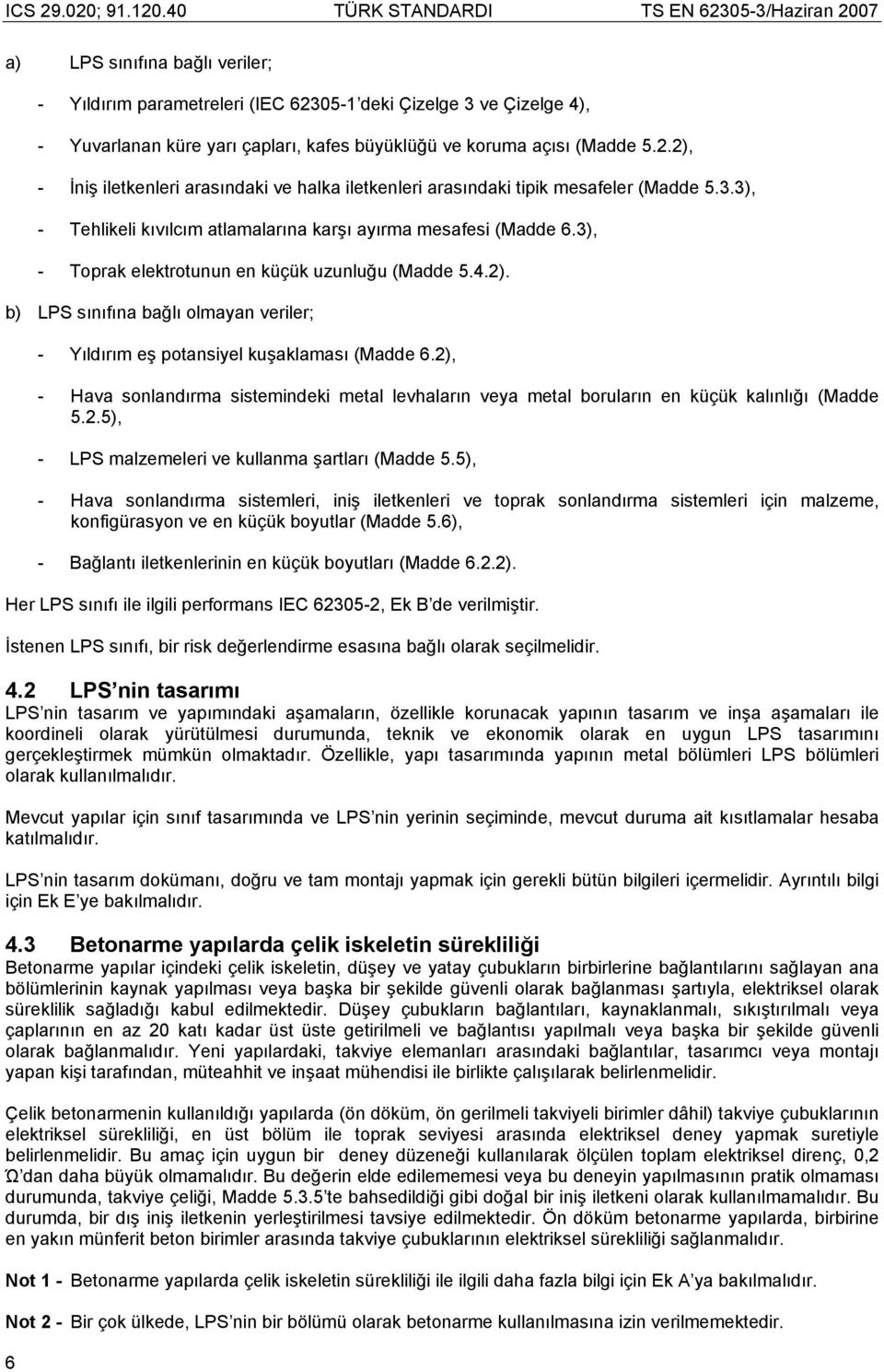 b) LPS sınıfına bağlı olmayan veriler; - Yıldırım eş potansiyel kuşaklaması (Madde 6.2), - Hava sonlandırma sistemindeki metal levhaların veya metal boruların en küçük kalınlığı (Madde 5.2.5), - LPS malzemeleri ve kullanma şartları (Madde 5.