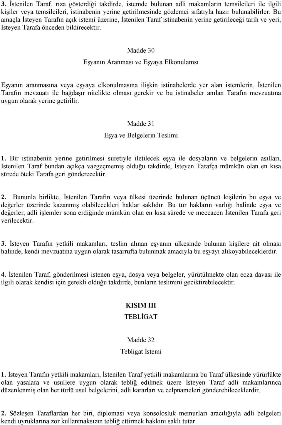 Madde 30 Eşyanın Aranması ve Eşyaya Elkonulamsı Eşyanın aranmasına veya eşyaya elkonulmasına ilişkin istinabelerde yer alan istemlerin, İstenilen Tarafın mevzuatı ile bağdaşır nitelikte olması