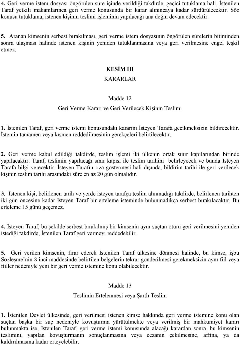 Aranan kimsenin serbest bırakılması, geri verme istem dosyasının öngörülen sürelerin bitiminden sonra ulaşması halinde istenen kişinin yeniden tutuklanmasına veya geri verilmesine engel teşkil etmez.