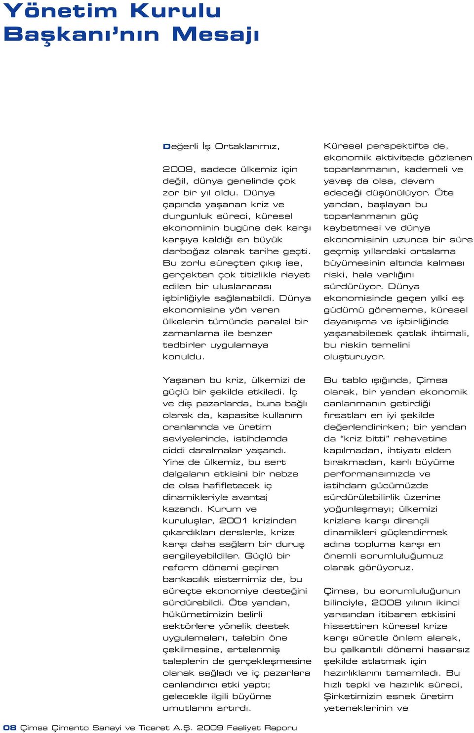 Bu zorlu süreçten ç k fl ise, gerçekten çok titizlikle riayet edilen bir uluslararas iflbirli iyle sa lanabildi.