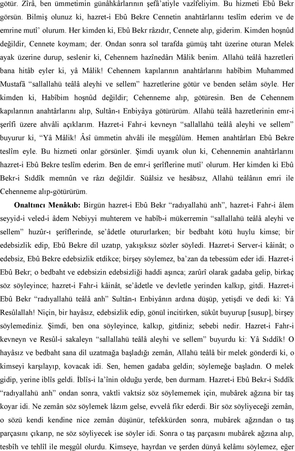 Ondan sonra sol tarafda gümüş taht üzerine oturan Melek ayak üzerine durup, seslenir ki, Cehennem hazînedârı Mâlik benim. Allahü teâlâ hazretleri bana hitâb eyler ki, yâ Mâlik!