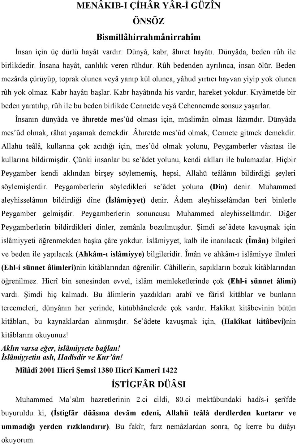 Kabr hayâtında his vardır, hareket yokdur. Kıyâmetde bir beden yaratılıp, rûh ile bu beden birlikde Cennetde veyâ Cehennemde sonsuz yaşarlar.