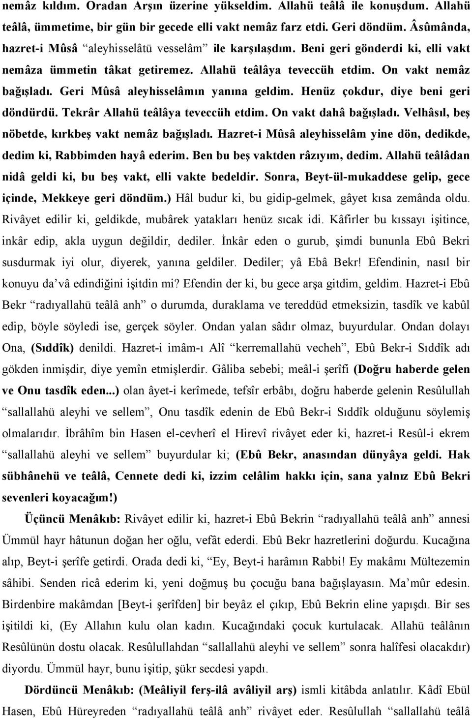 Geri Mûsâ aleyhisselâmın yanına geldim. Henüz çokdur, diye beni geri döndürdü. Tekrâr Allahü teâlâya teveccüh etdim. On vakt dahâ bağışladı. Velhâsıl, beş nöbetde, kırkbeş vakt nemâz bağışladı.