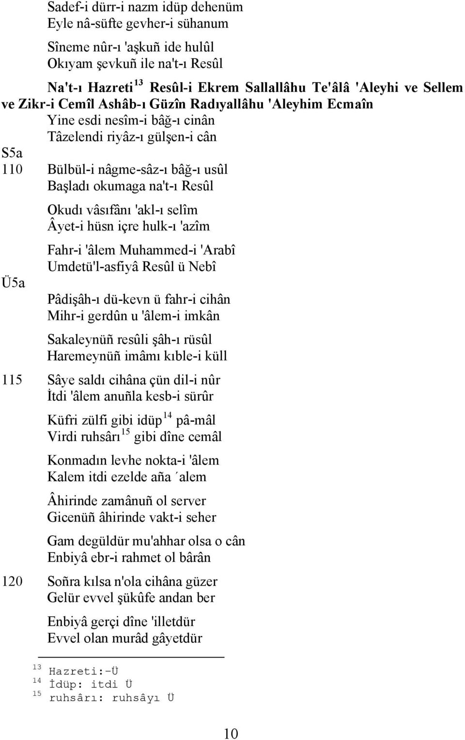 vâsıfânı 'akl-ı selîm Âyet-i hüsn içre hulk-ı 'azîm Fahr-i 'âlem Muhammed-i 'Arabî Umdetü'l-asfiyâ Resûl ü Nebî Pâdişâh-ı dü-kevn ü fahr-i cihân Mihr-i gerdûn u 'âlem-i imkân Sakaleynüñ resûli şâh-ı