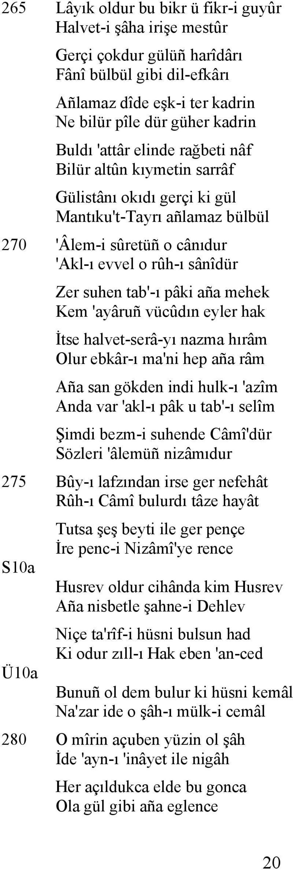 Kem 'ayâruñ vücûdın eyler hak İtse halvet-serâ-yı nazma hırâm Olur ebkâr-ı ma'ni hep aña râm Aña san gökden indi hulk-ı 'azîm Anda var 'akl-ı pâk u tab'-ı selîm Şimdi bezm-i suhende Câmî'dür Sözleri