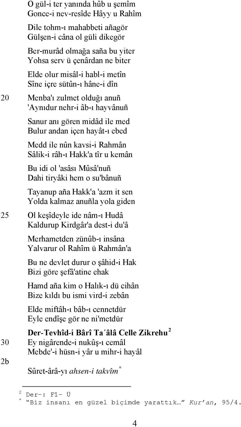 Sâlik-i râh-ı Hakk'a tîr u kemân Bu idi ol 'asâsı Mûsâ'nuñ Dahi tiryâki hem o su'bânuñ Tayanup aña Hakk'a 'azm it sen Yolda kalmaz anuñla yola giden 25 Ol keşîdeyle ide nâm-ı Hudâ Kaldurup Kirdgâr'a