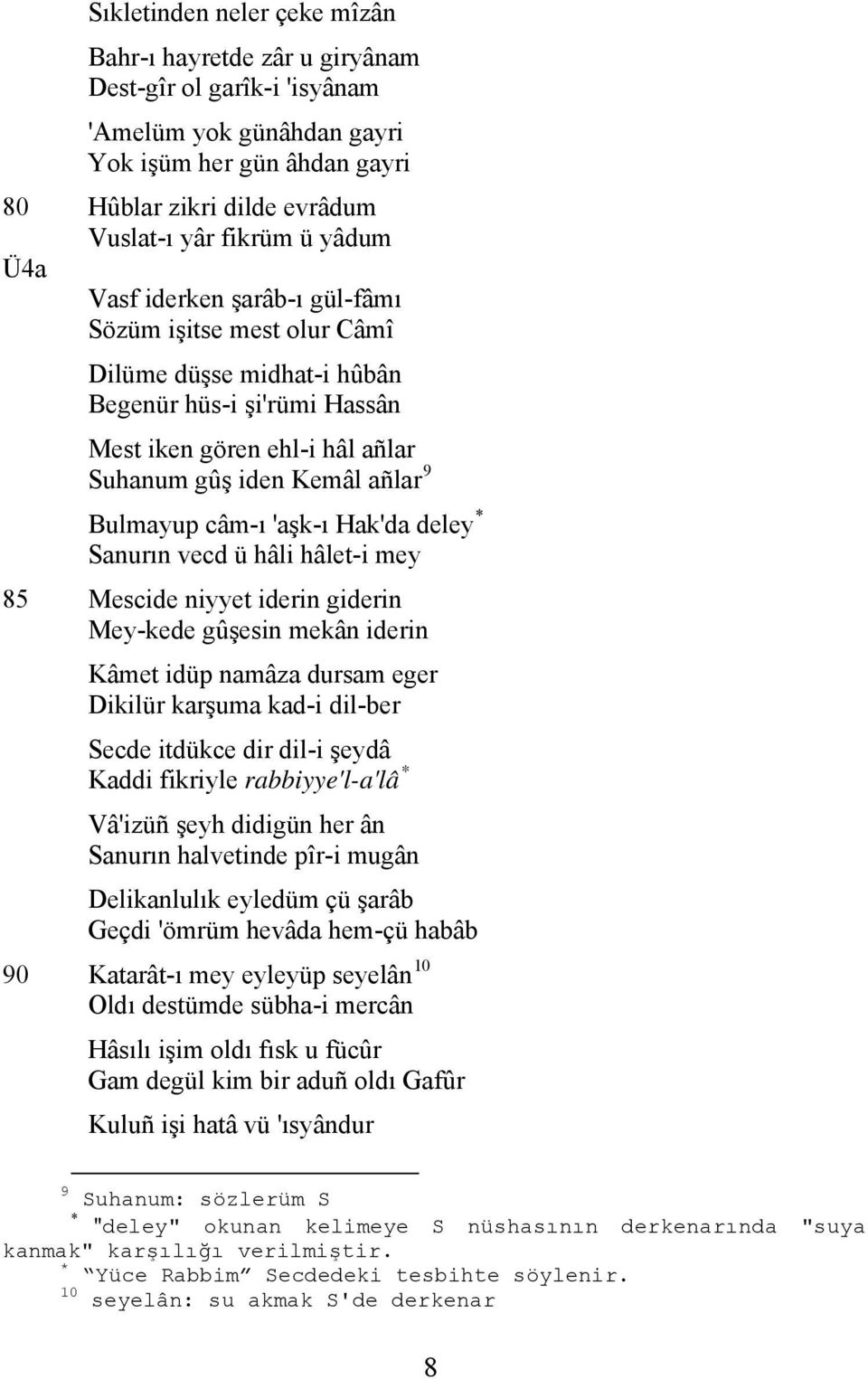 câm-ı 'aşk-ı Hak'da deley * Sanurın vecd ü hâli hâlet-i mey 85 Mescide niyyet iderin giderin Mey-kede gûşesin mekân iderin Kâmet idüp namâza dursam eger Dikilür karşuma kad-i dil-ber Secde itdükce