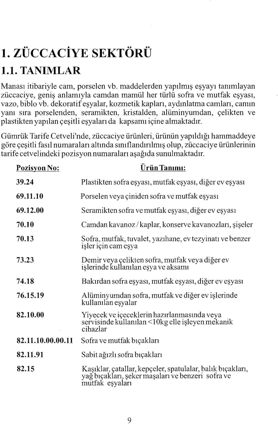 Gümrük Tarife Cetveli'nde, züccaciye ürünleri, ürünün yapıldığı hammaddeye göre çeşitlifasıl numaraları altında sınıflandınlmış olup, züccaciye ürünlerinin tarif e cetvelindeki pozisyon numaralan