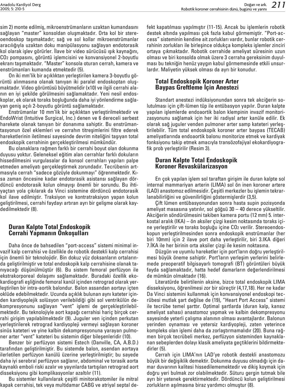 lave bir video sürücüsü fl k kayna n, CO2 pompas n, görüntü ifllemcisini ve konvansiyonel 2-boyutlu ekran tafl maktad r. Master konsola oturan cerrah, kamera ve enstrümanlar kumanda etmektedir (5).