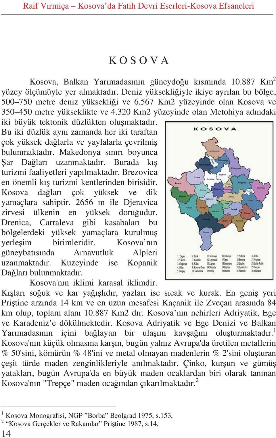 320 Km2 yüzeyinde olan Metohiya ad ndaki iki büyük tektonik düzlükten olu maktad r. Bu iki düzlük ayn zamanda her iki taraftan çok yüksek da larla ve yaylalarla çevrilmi bulunmaktad r.