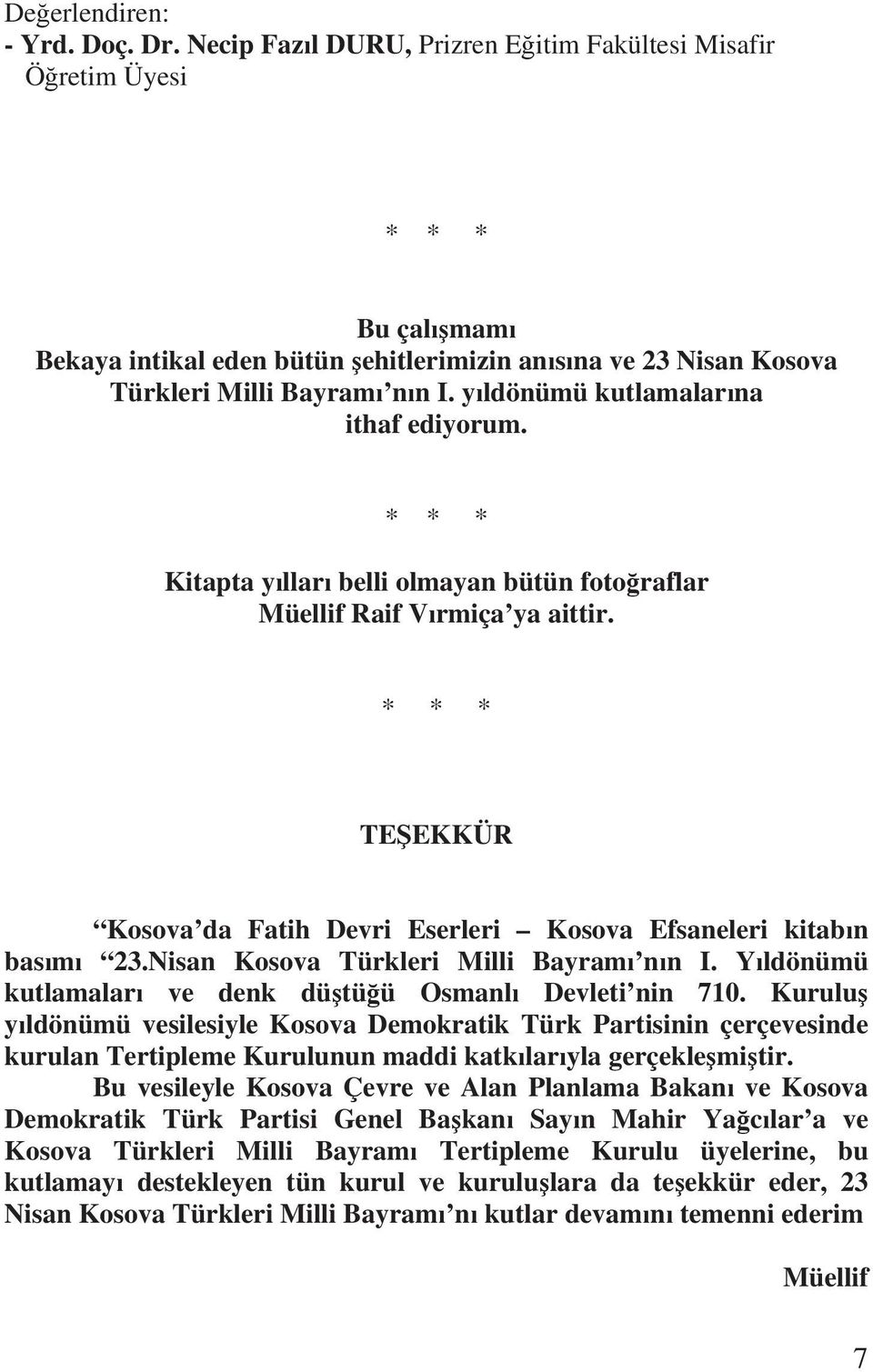 y ldönümü kutlamalar na ithaf ediyorum. * * * Kitapta y llar belli olmayan bütün foto raflar Müellif Raif V rmiça ya aittir.