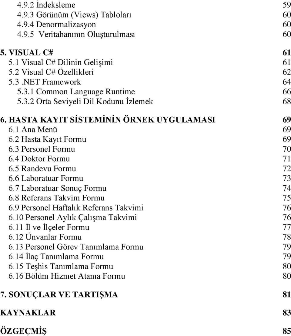 4 Doktor Formu 71 6.5 Randevu Formu 72 6.6 Laboratuar Formu 73 6.7 Laboratuar Sonuç Formu 74 6.8 Referans Takvim Formu 75 6.9 Personel Haftalık Referans Takvimi 76 6.