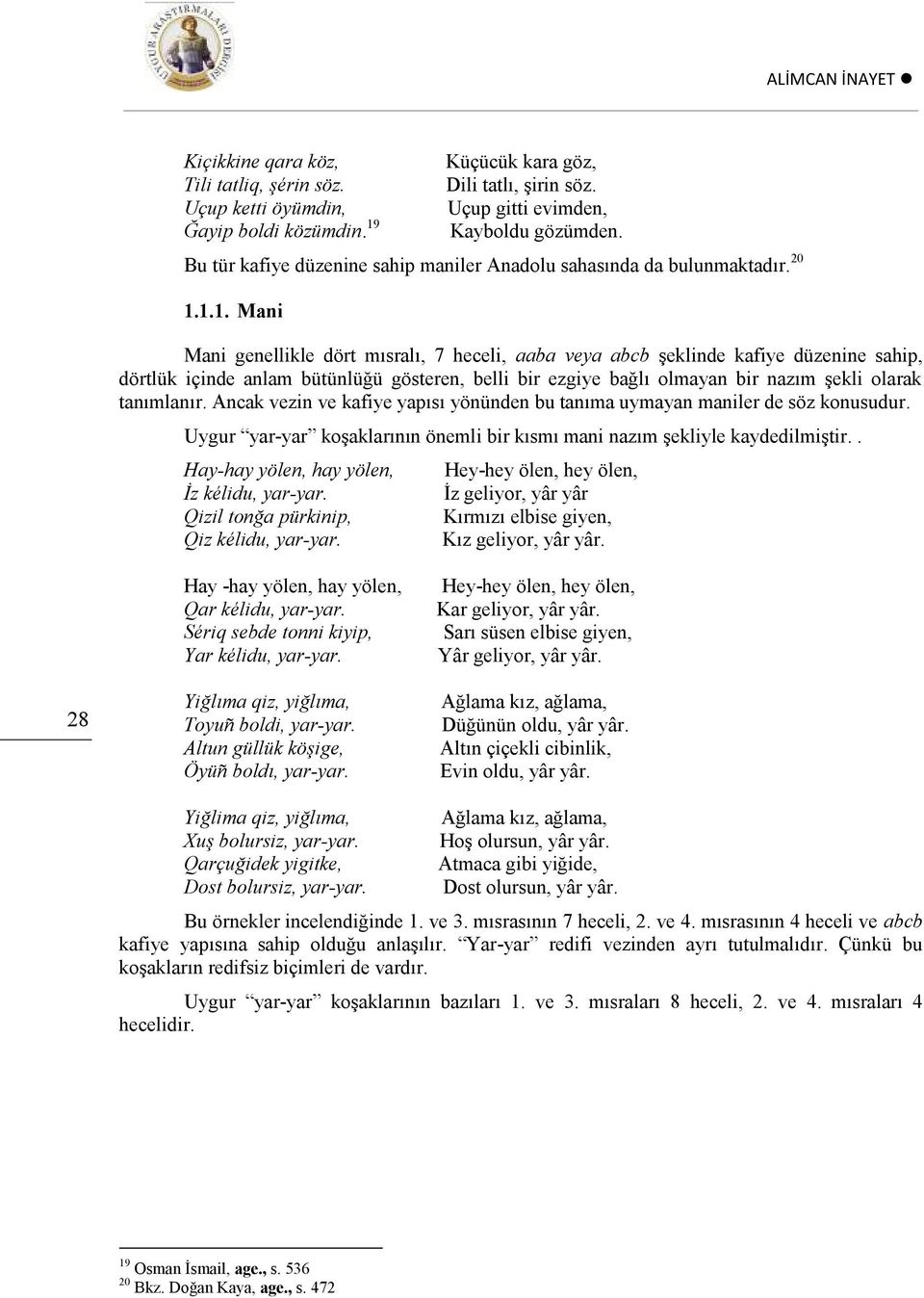 1.1. Mani Mani genellikle dört mısralı, 7 heceli, aaba veya abcb şeklinde kafiye düzenine sahip, dörtlük içinde anlam bütünlüğü gösteren, belli bir ezgiye bağlı olmayan bir nazım şekli olarak