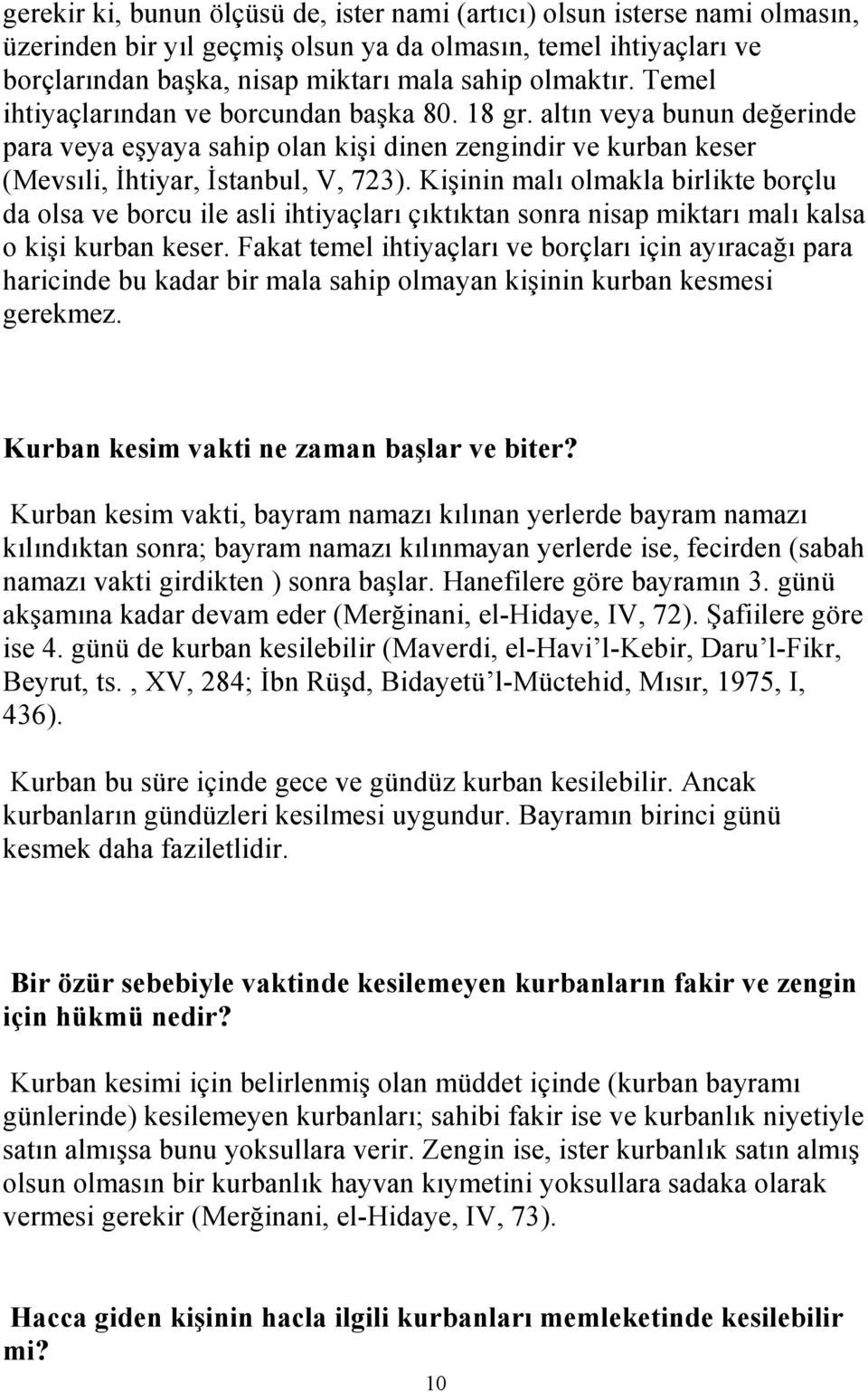 Kişinin malı olmakla birlikte borçlu da olsa ve borcu ile asli ihtiyaçları çıktıktan sonra nisap miktarı malı kalsa o kişi kurban keser.