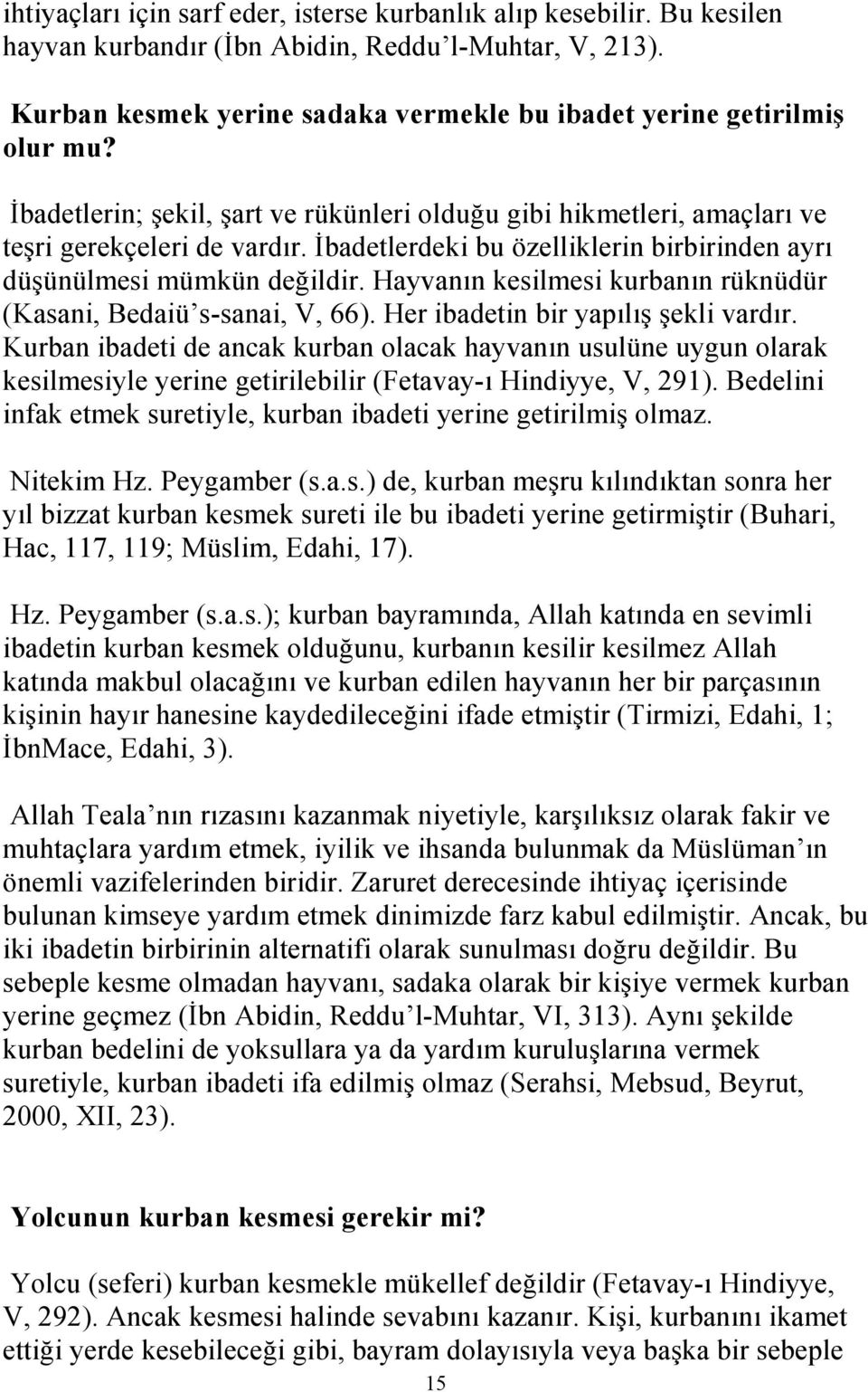 İbadetlerdeki bu özelliklerin birbirinden ayrı düşünülmesi mümkün değildir. Hayvanın kesilmesi kurbanın rüknüdür (Kasani, Bedaiü s-sanai, V, 66). Her ibadetin bir yapılış şekli vardır.