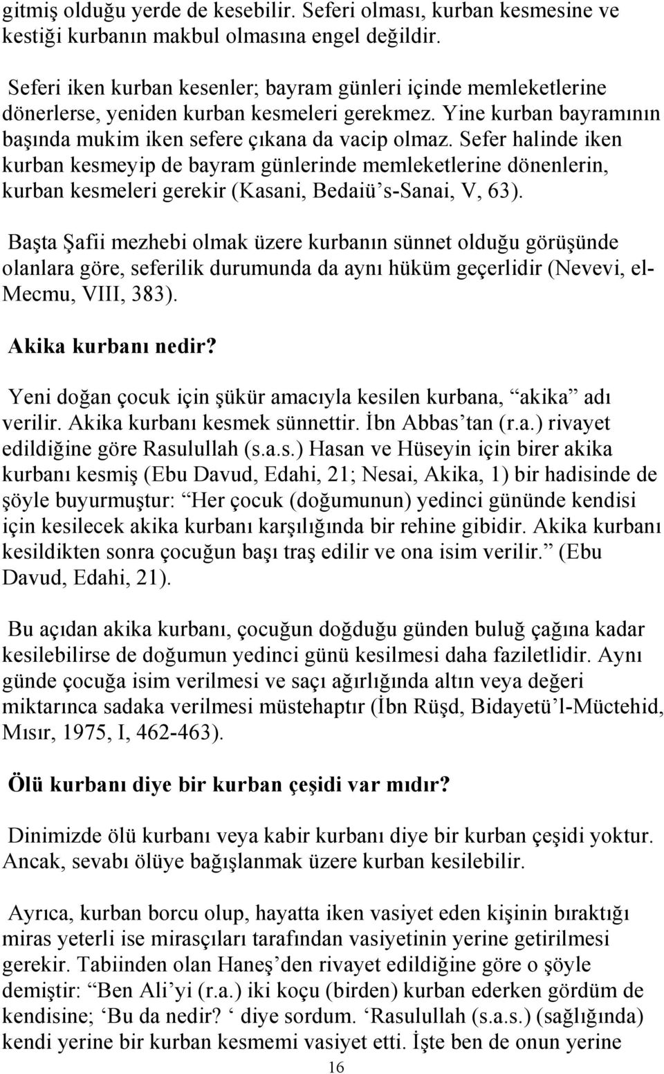 Sefer halinde iken kurban kesmeyip de bayram günlerinde memleketlerine dönenlerin, kurban kesmeleri gerekir (Kasani, Bedaiü s-sanai, V, 63).