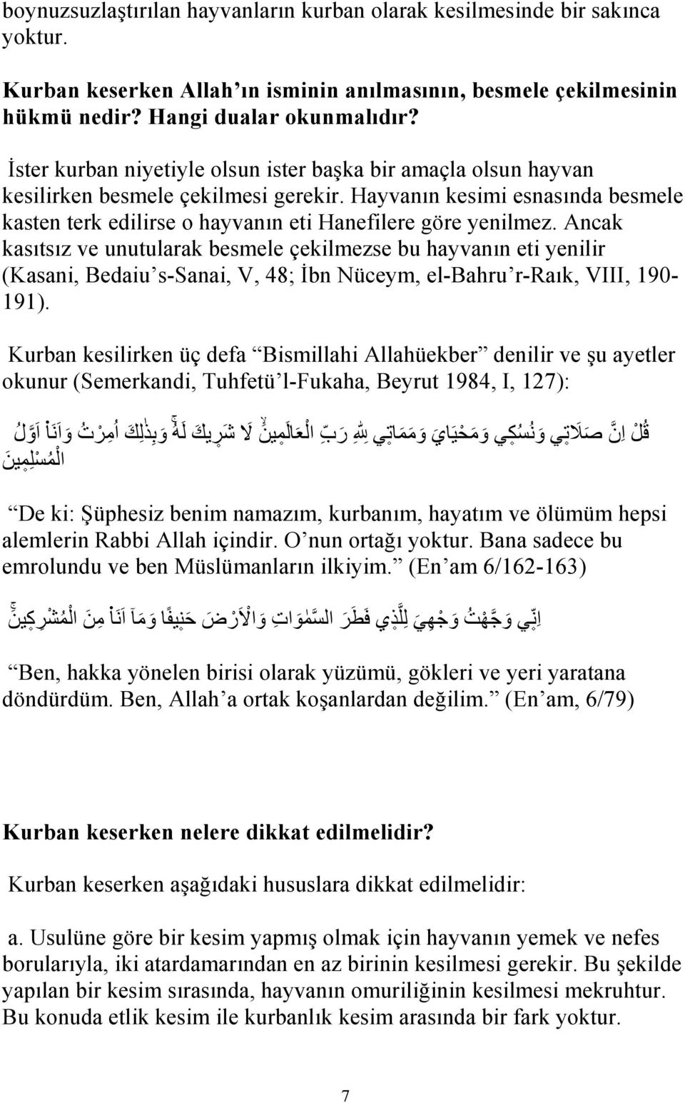 Ancak kasıtsız ve unutularak besmele çekilmezse bu hayvanın eti yenilir (Kasani, Bedaiu s-sanai, V, 48; İbn Nüceym, el-bahru r-raık, VIII, 190-191).