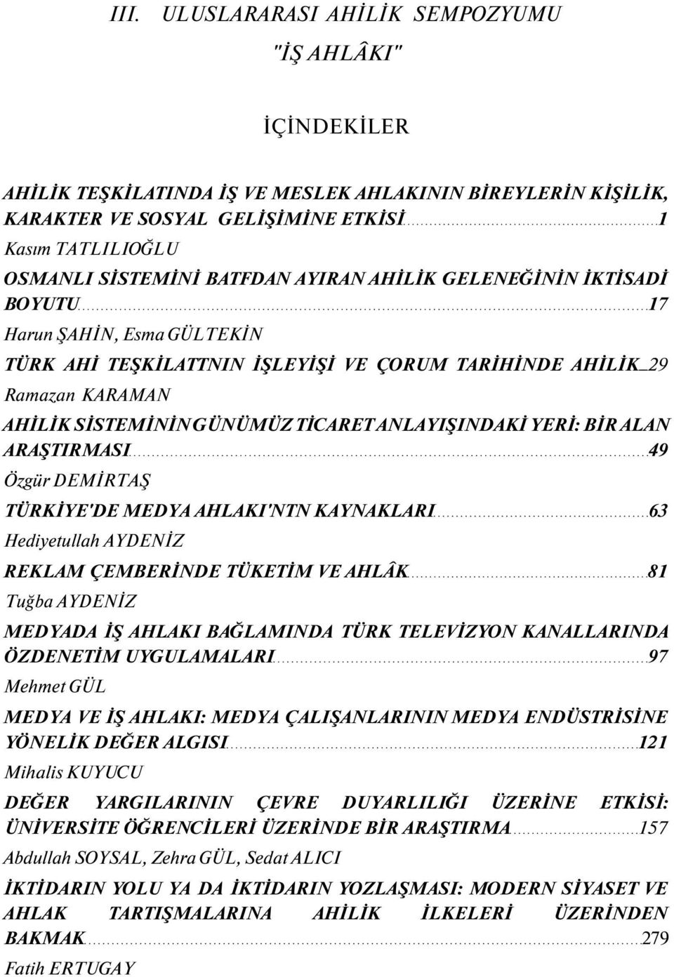 ANLAYIŞINDAKİ YERİ: BİR ALAN ARAŞTIRMASI 49 Özgür DEMİRTAŞ TÜRKİYE'DE MEDYA AHLAKI'NTN KAYNAKLARI 63 Hediyetullah AYDENİZ REKLAM ÇEMBERİNDE TÜKETİM VE AHLÂK 81 Tuğba AYDENİZ MEDYADA İŞ AHLAKI