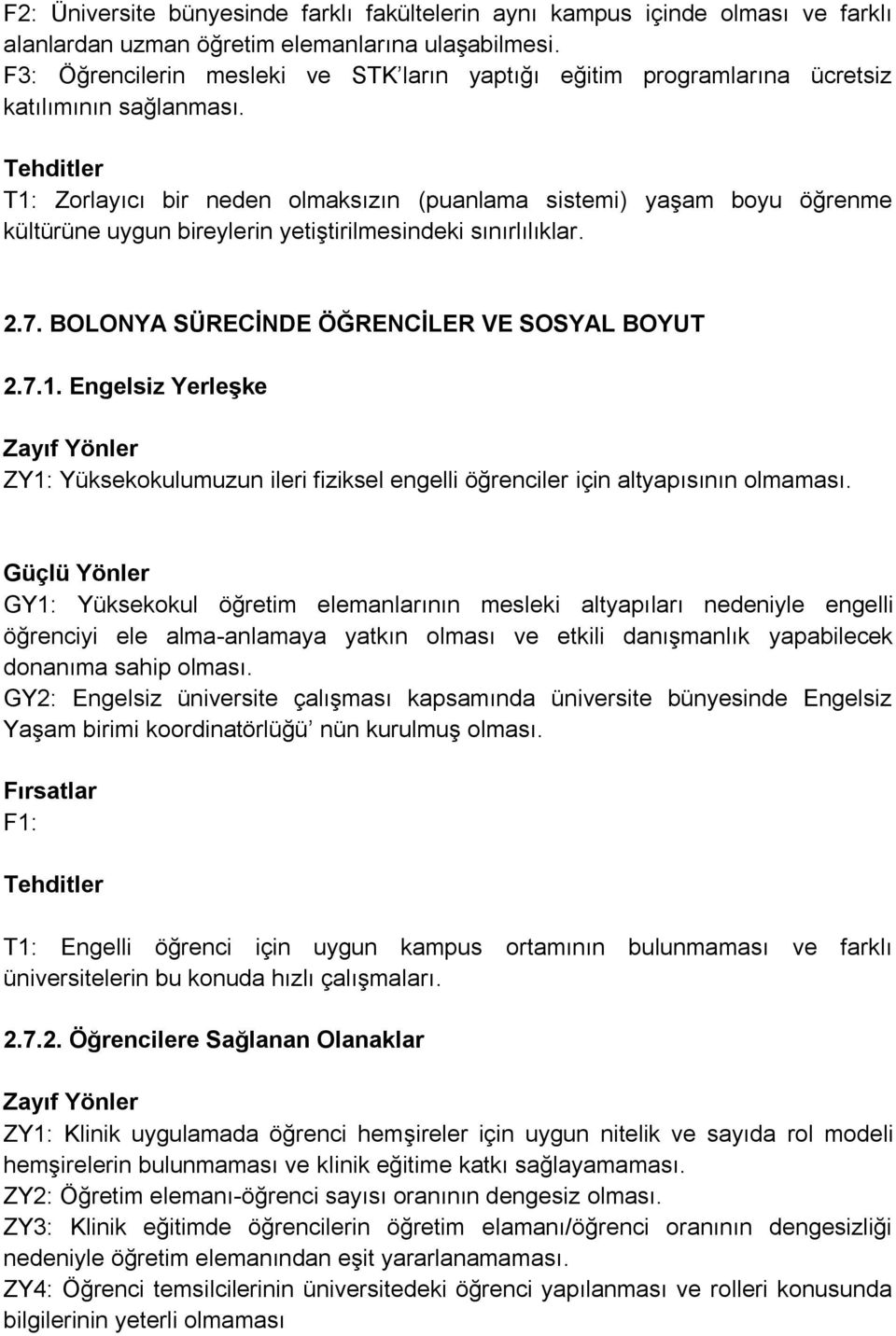 T1: Zorlayıcı bir neden olmaksızın (puanlama sistemi) yaşam boyu öğrenme kültürüne uygun bireylerin yetiştirilmesindeki sınırlılıklar. 2.7. BOLONYA SÜRECĠNDE ÖĞRENCĠLER VE SOSYAL BOYUT 2.7.1. Engelsiz YerleĢke ZY1: Yüksekokulumuzun ileri fiziksel engelli öğrenciler için altyapısının olmaması.