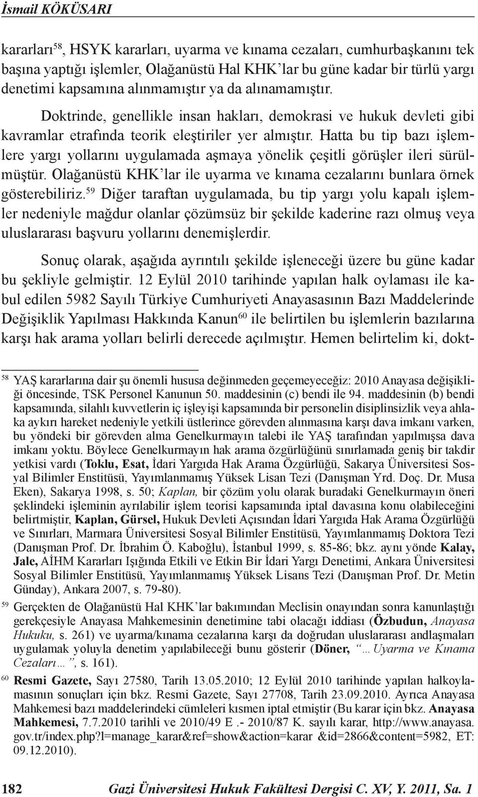 Hatta bu tip bazı işlemlere yargı yollarını uygulamada aşmaya yönelik çeşitli görüşler ileri sürülmüştür. Olağanüstü KHK lar ile uyarma ve kınama cezalarını bunlara örnek gösterebiliriz.