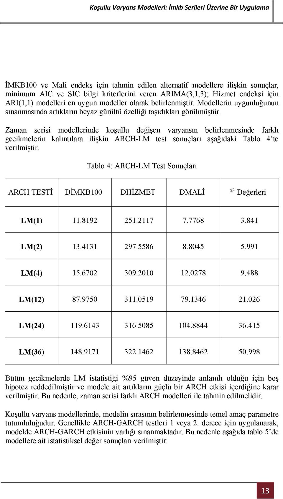 Zaman sers modellernde koşullu değşen varyansın belrlenmesnde farklı geckmelern kalınılara lşkn ARCH-LM es sonuçları aşağıdak Tablo 4 e verlmşr.