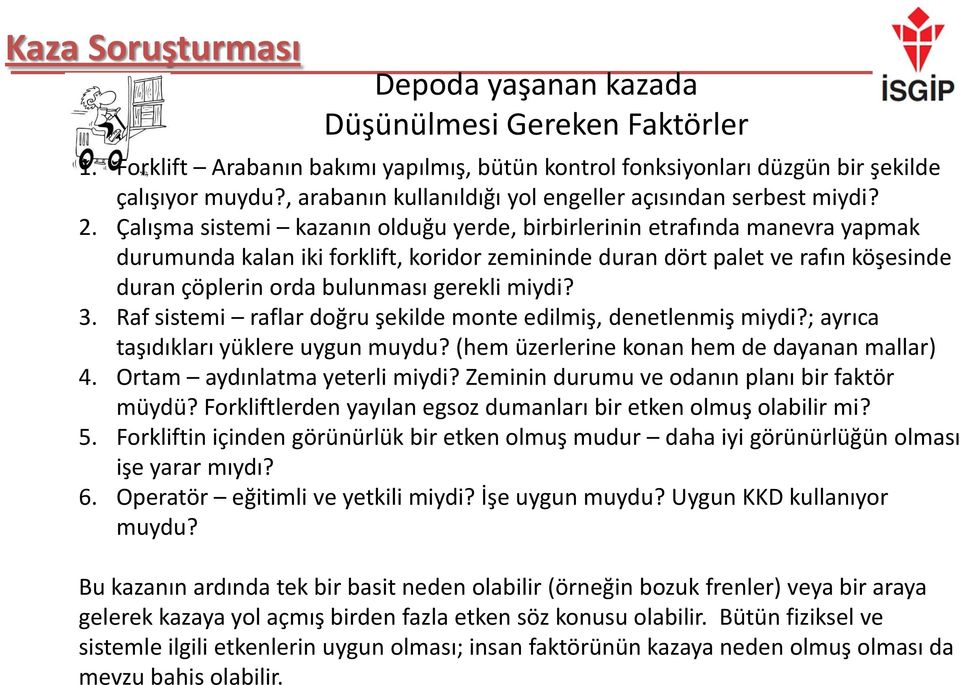 Çalışma sistemi kazanın olduğu yerde, birbirlerinin etrafında manevra yapmak durumunda kalan iki forklift, koridor zemininde duran dört palet ve rafın köşesinde duran çöplerin orda bulunması gerekli