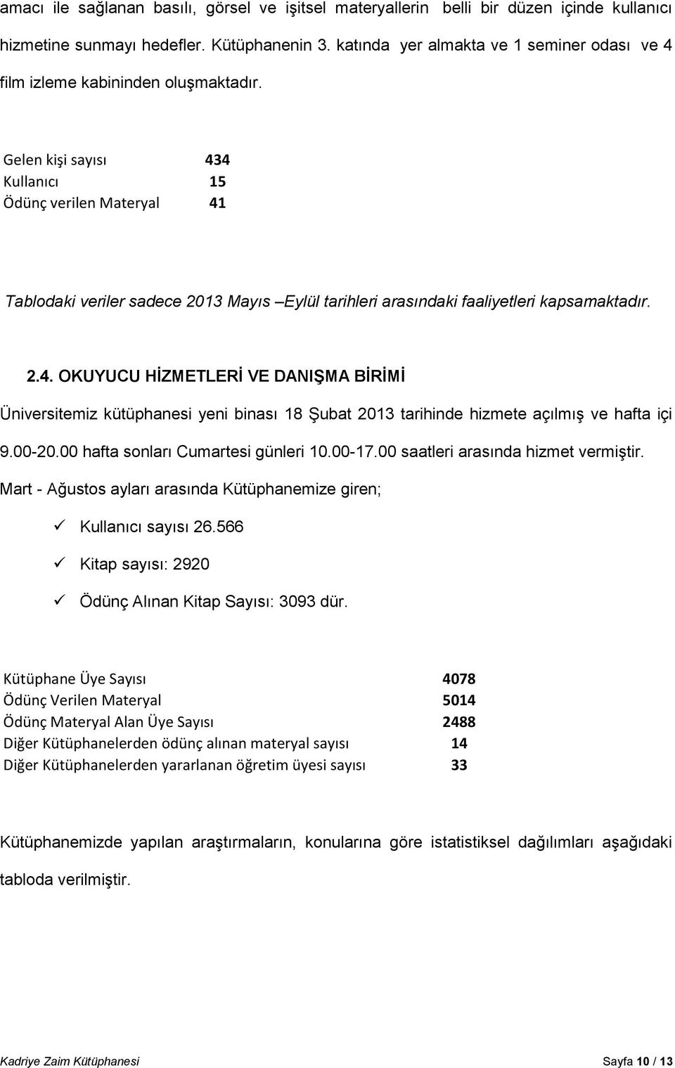 Gelen kişi sayısı 434 Kullanıcı 15 Ödünç verilen Materyal 41 Tablodaki veriler sadece 2013 Mayıs Eylül tarihleri arasındaki faaliyetleri kapsamaktadır. 2.4. OKUYUCU HİZMETLERİ VE DANIŞMA BİRİMİ Üniversitemiz kütüphanesi yeni binası 18 Şubat 2013 tarihinde hizmete açılmış ve hafta içi 9.