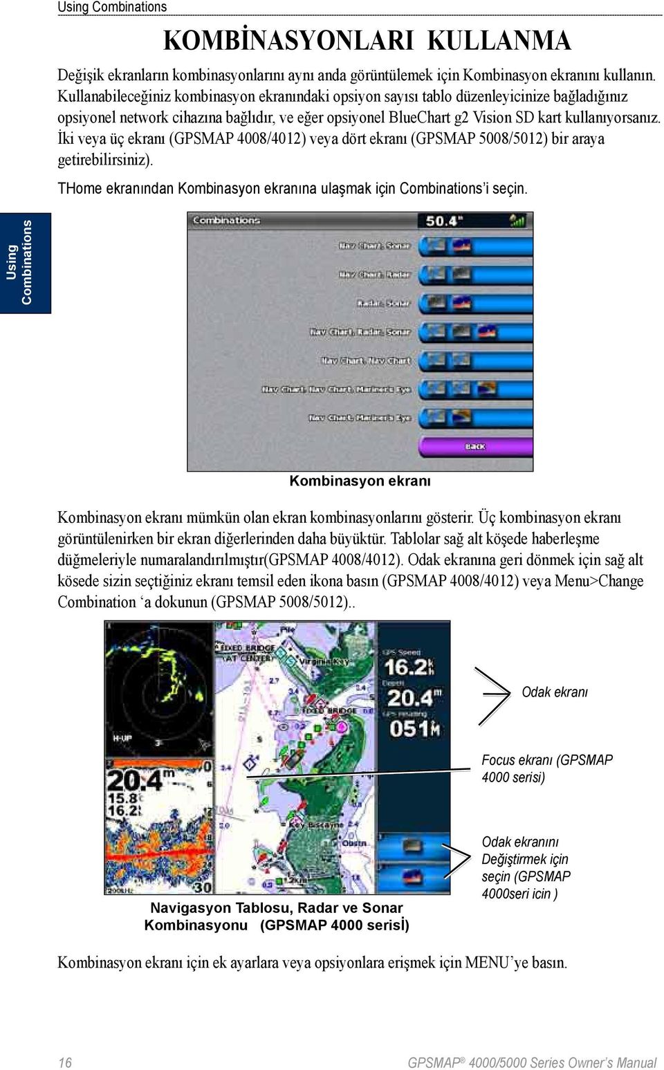 İki veya üç ekranı (GPSMAP 4008/4012) veya dört ekranı (GPSMAP 5008/5012) bir araya getirebilirsiniz). THome ekranından Kombinasyon ekranına ulaşmak için Combinations i seçin.