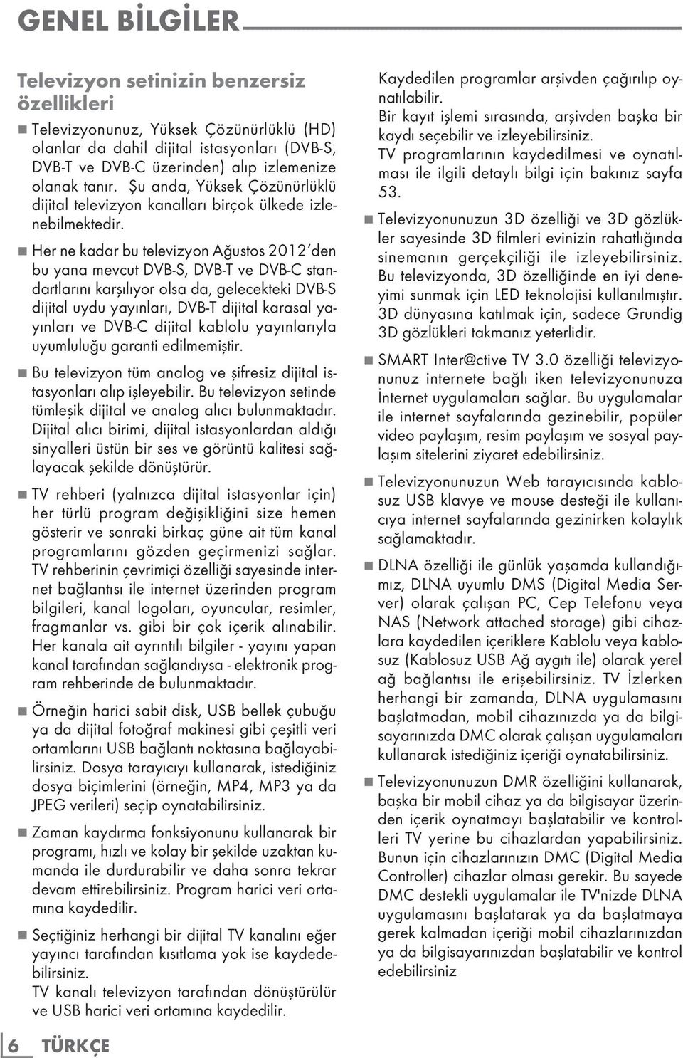 7 Her ne kadar bu televizyon Ağustos 2012 den bu yana mevcut DVB-S, DVB-T ve DVB-C standartlarını karşılıyor olsa da, gelecekteki DVB-S dijital uydu yayınları, DVB-T dijital karasal yayınları ve