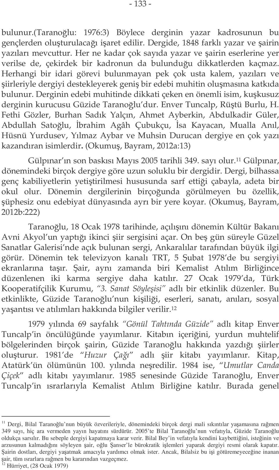 Herhangi bir idari görevi bulunmayan pek çok usta kalem, yazıları ve iirleriyle dergiyi destekleyerek geni bir edebi muhitin olumasına katkıda bulunur.