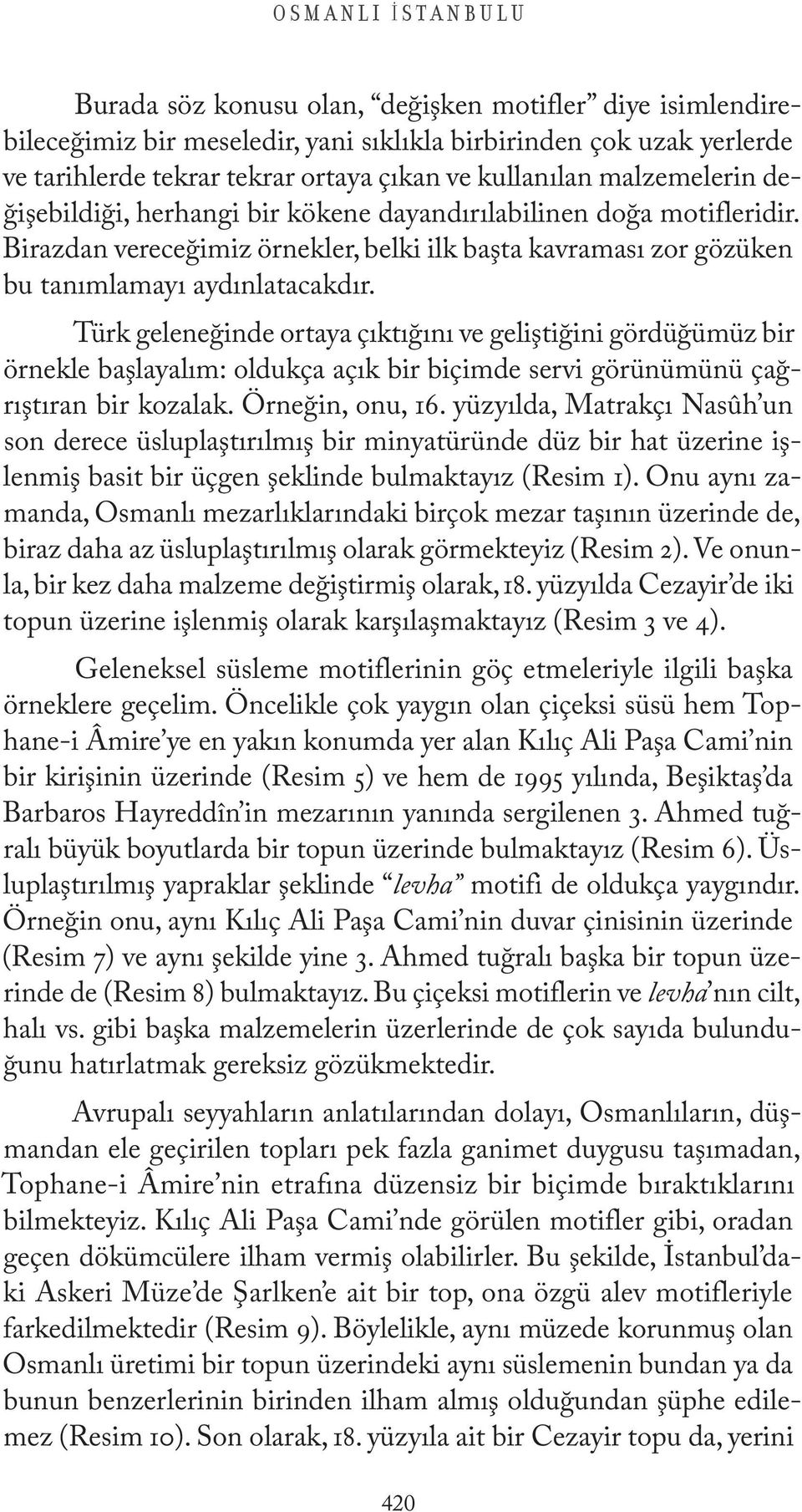 Türk geleneğinde ortaya çıktığını ve geliştiğini gördüğümüz bir örnekle başlayalım: oldukça açık bir biçimde servi görünümünü çağrıştıran bir kozalak. Örneğin, onu, 16.