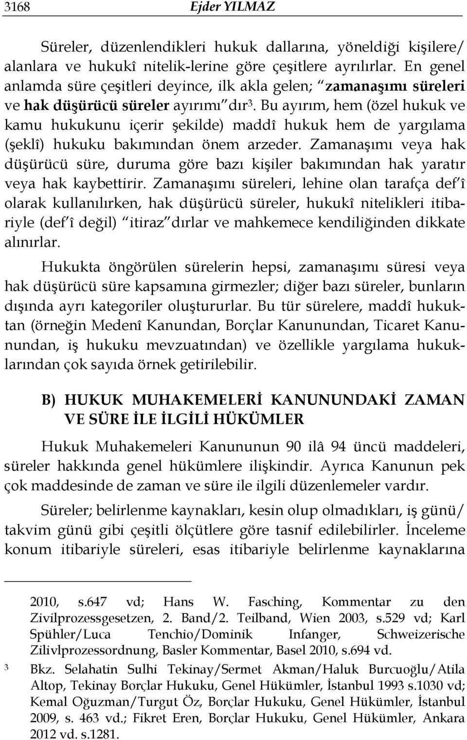 Bu ayırım, hem (özel hukuk ve kamu hukukunu içerir şekilde) maddî hukuk hem de yargılama (şeklî) hukuku bakımından önem arzeder.