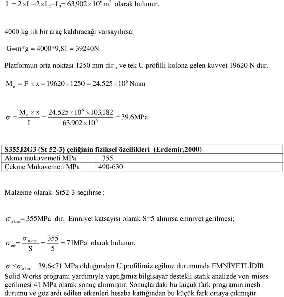 Emniyet katsayısı olarak S=5 alınırsa emniyet gerilmesi; akma 55 em 7MPa olarak bulunur. S 5 akma 9,<7 MPa olduğundan U profilimiz eğilme durumunda EMNĠYETLĠDĠR.