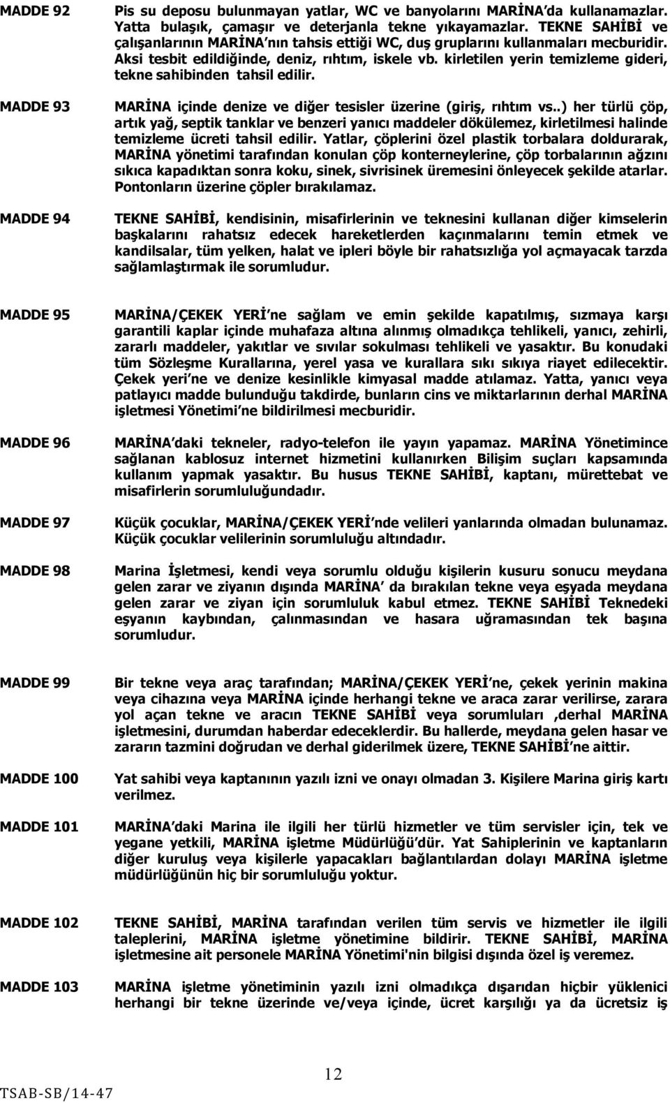 kirletilen yerin temizleme gideri, tekne sahibinden tahsil edilir. MARİNA içinde denize ve diğer tesisler üzerine (giriş, rıhtım vs.