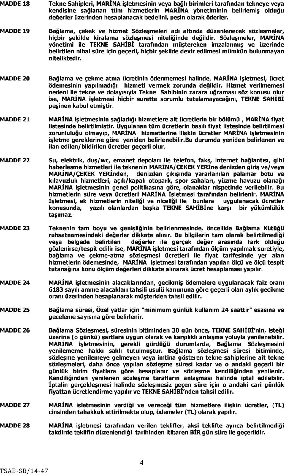 Sözleşmeler, MARİNA yönetimi ile TEKNE SAHİBİ tarafından müştereken imzalanmış ve üzerinde belirtilen nihai süre için geçerli, hiçbir şekilde devir edilmesi mümkün bulunmayan niteliktedir.