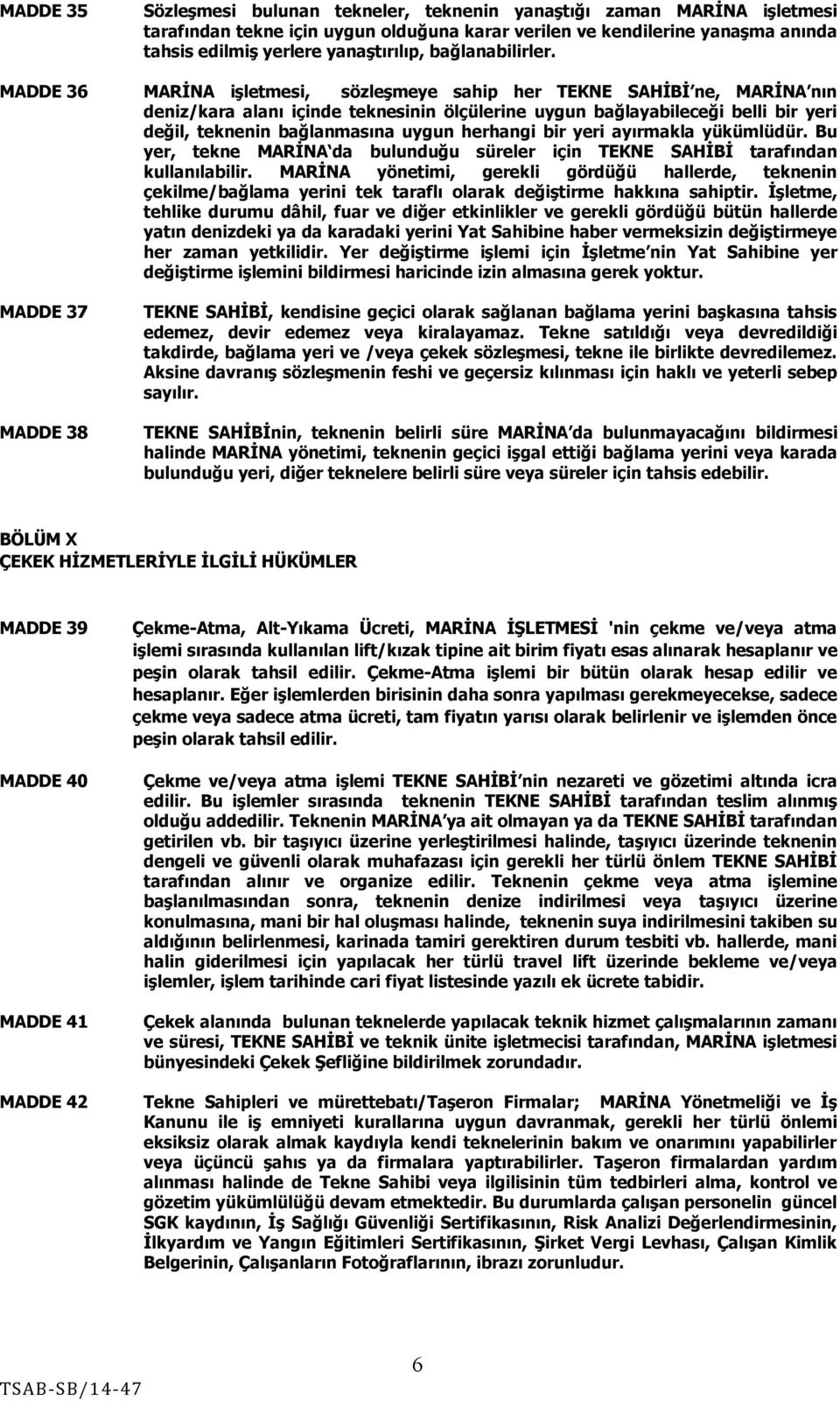 MADDE 36 MARİNA işletmesi, sözleşmeye sahip her TEKNE SAHİBİ ne, MARİNA nın deniz/kara alanı içinde teknesinin ölçülerine uygun bağlayabileceği belli bir yeri değil, teknenin bağlanmasına uygun