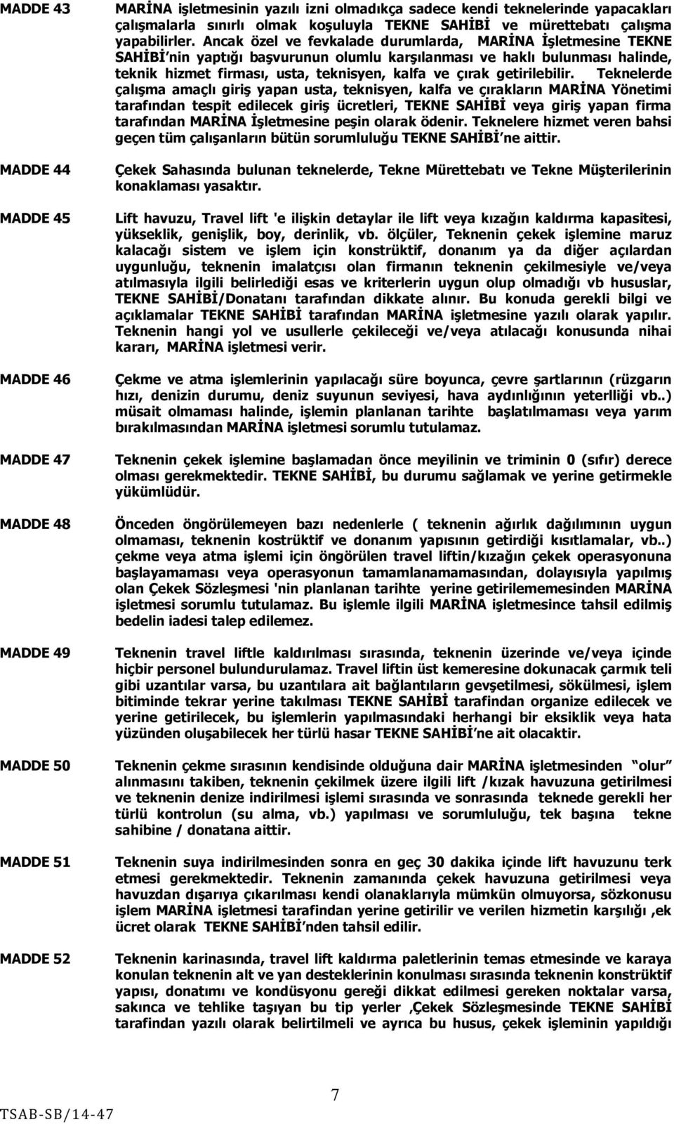 Ancak özel ve fevkalade durumlarda, MARİNA İşletmesine TEKNE SAHİBİ nin yaptığı başvurunun olumlu karşılanması ve haklı bulunması halinde, teknik hizmet firması, usta, teknisyen, kalfa ve çırak