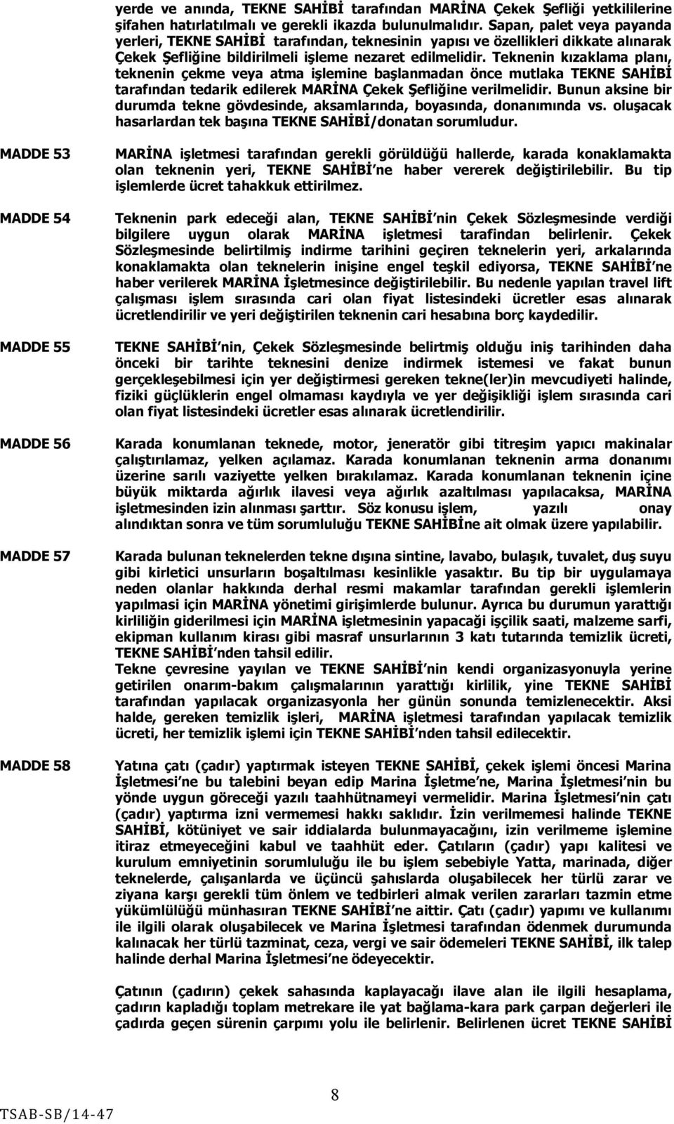 Teknenin kızaklama planı, teknenin çekme veya atma işlemine başlanmadan önce mutlaka TEKNE SAHİBİ tarafından tedarik edilerek MARİNA Çekek Şefliğine verilmelidir.