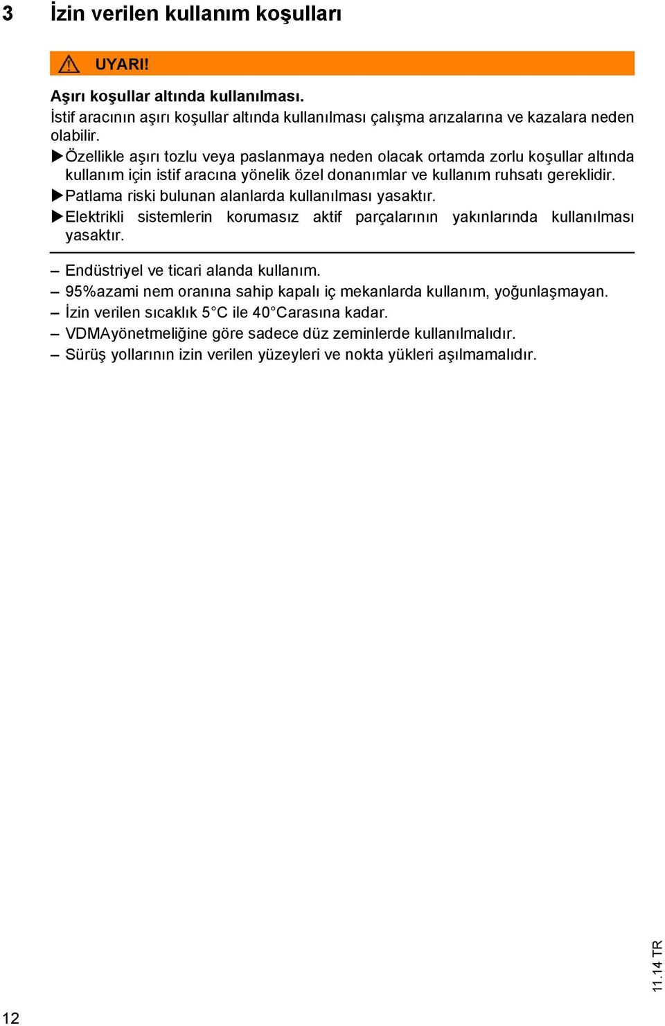 Patlama riski bulunan alanlarda kullan lmas yasakt r. Elektrikli sistemlerin korumas z aktif parçalar n n yak nlar nda kullan lmas yasakt r. Endüstriyel ve ticari alanda kullan m.