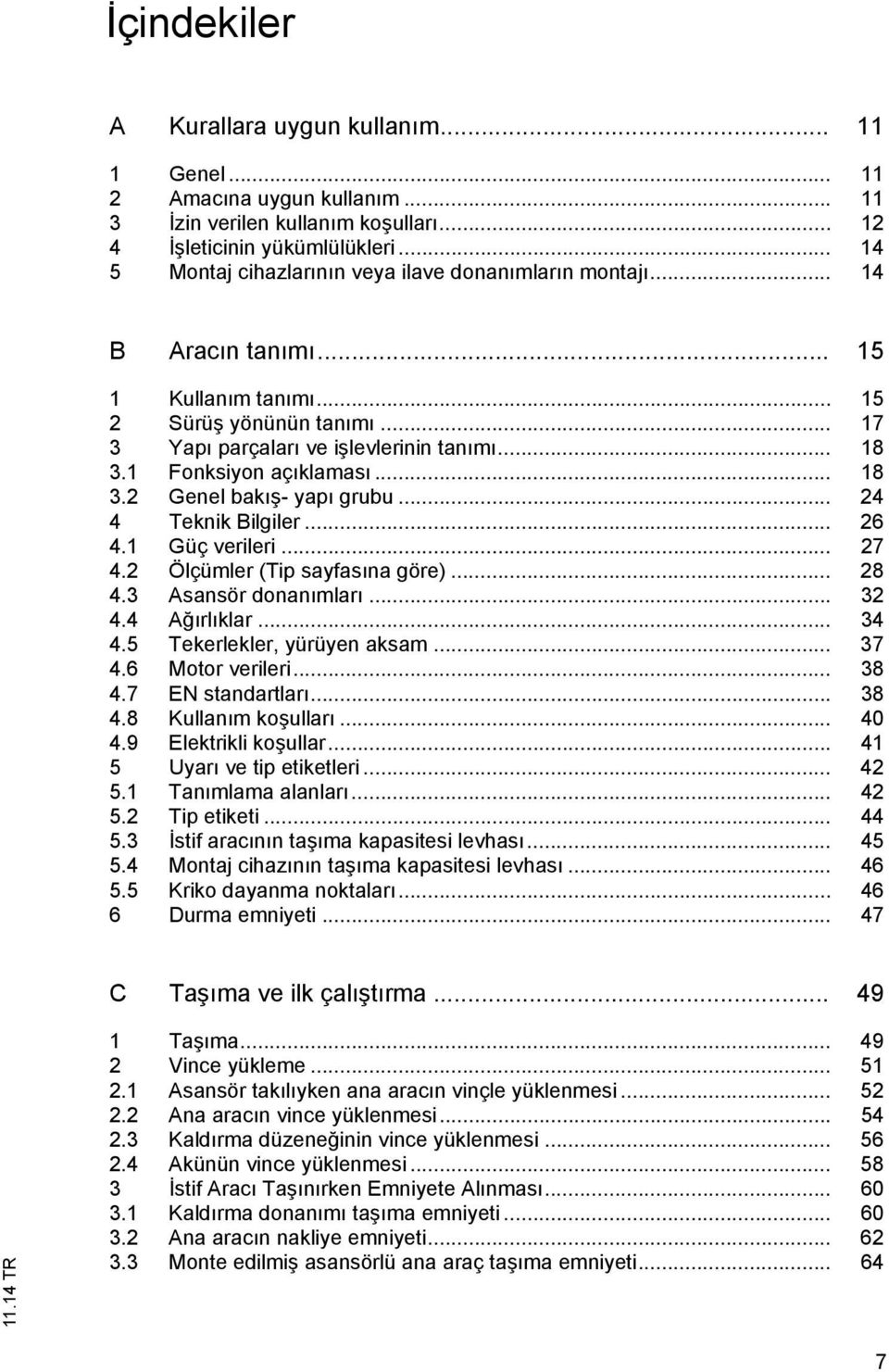 1 Fonksiyon aç klamas... 18 3.2 Genel bak - yap grubu... 24 4 Teknik Bilgiler... 26 4.1 Güç verileri... 27 4.2 Ölçümler (Tip sayfas na göre)... 28 4.3 Asansör donan mlar... 32 4.4 A rl klar... 34 4.