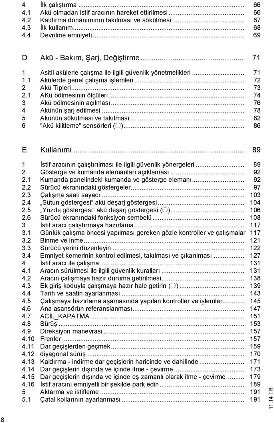 .. 74 3 Akü bölmesinin aç lmas... 76 4 Akünün arj edilmesi... 78 5 Akünün sökülmesi ve tak lmas... 82 6 "Akü kilitleme" sensörleri (o)... 86 E Kullan m.