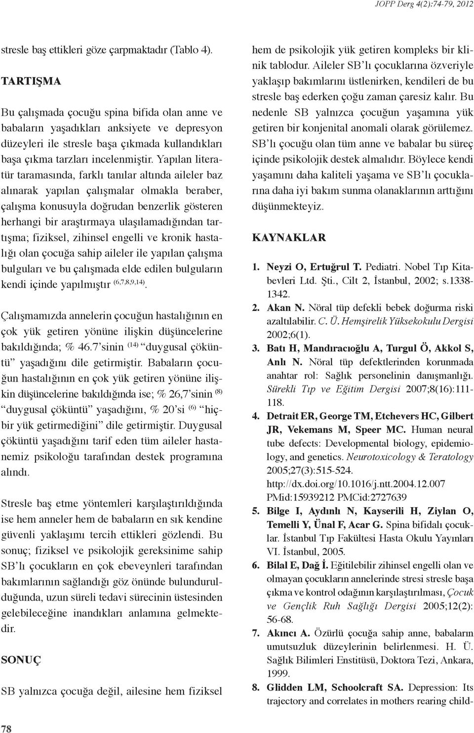 Yapılan literatür taramasında, farklı tanılar altında aileler baz alınarak yapılan çalışmalar olmakla beraber, çalışma konusuyla doğrudan benzerlik gösteren herhangi bir araştırmaya ulaşılamadığından