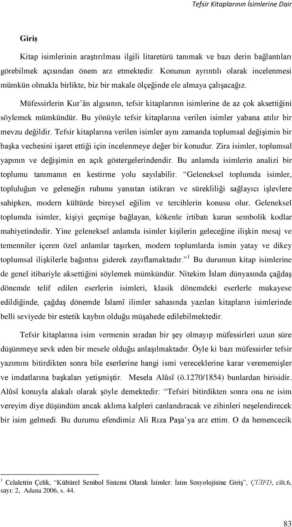 Müfessirlerin Kur ân algısının, tefsir kitaplarının isimlerine de az çok aksettiğini söylemek mümkündür. Bu yönüyle tefsir kitaplarına verilen isimler yabana atılır bir mevzu değildir.