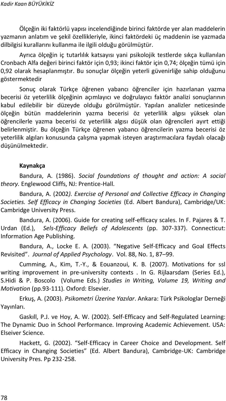 Ayrıca ölçeğin iç tutarlılık katsayısı yani psikolojik testlerde sıkça kullanılan Cronbach Alfa değeri birinci faktör için 0,93; ikinci faktör için 0,74; ölçeğin tümü için 0,92 olarak hesaplanmıştır.