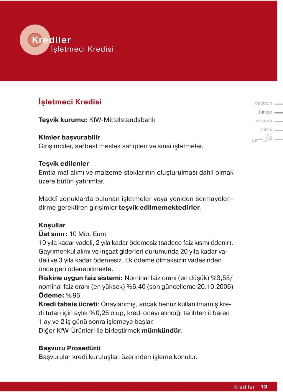 Maddî zorluklarda bulunan işletmeler veya yeniden sermayelendirme gerektiren girişimler teşvik edilmemektedirler. Koşullar Üst sınır: 10 Mio.