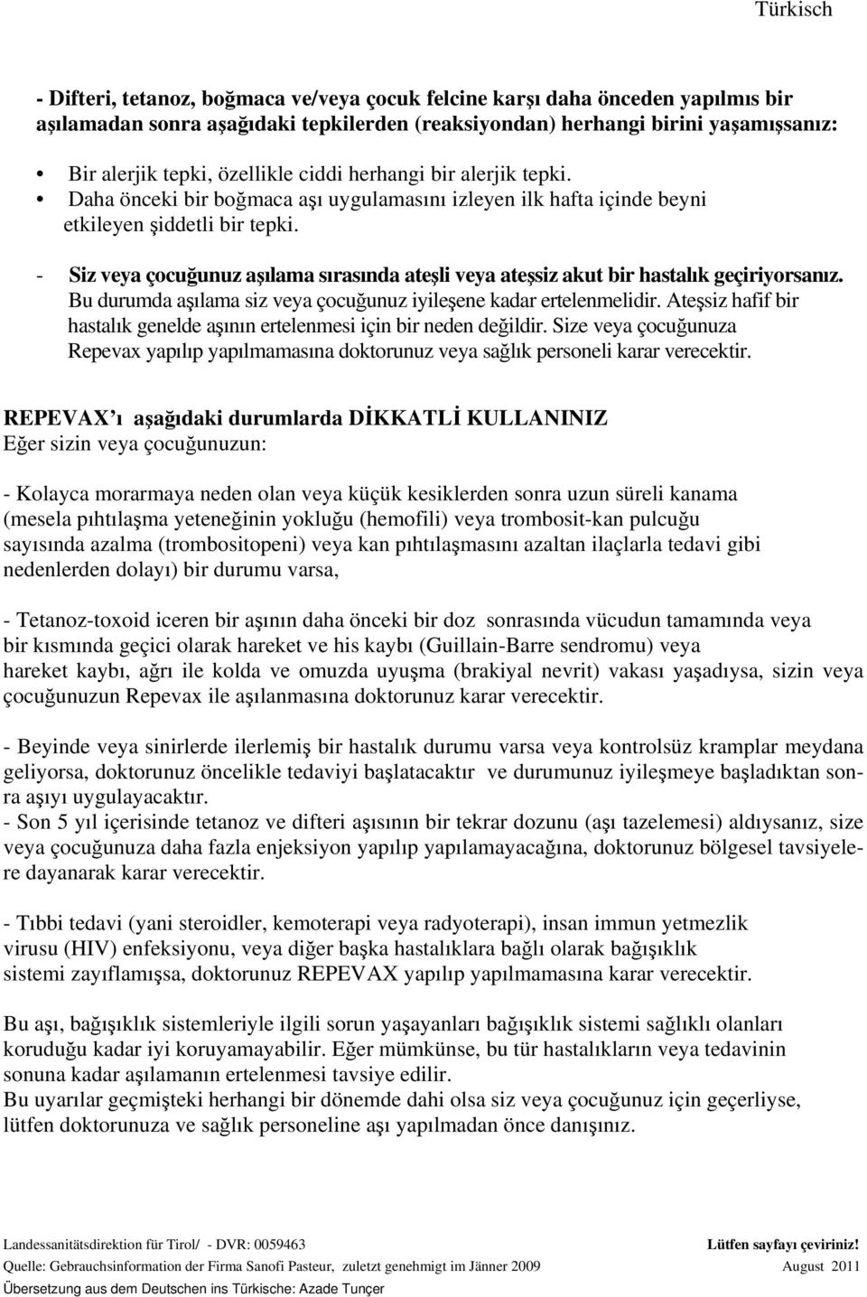 - Siz veya çocuğunuz aşılama sırasında ateşli veya ateşsiz akut bir hastalık geçiriyorsanız. Bu durumda aşılama siz veya çocuğunuz iyileşene kadar ertelenmelidir.