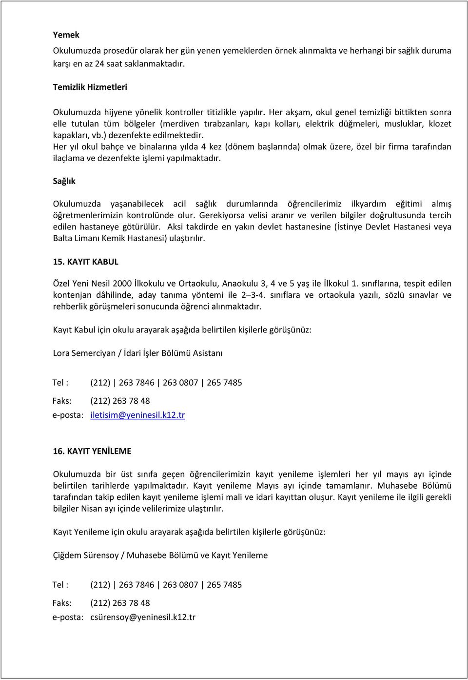 Her akşam, okul genel temizliği bittikten sonra elle tutulan tüm bölgeler (merdiven tırabzanları, kapı kolları, elektrik düğmeleri, musluklar, klozet kapakları, vb.) dezenfekte edilmektedir.