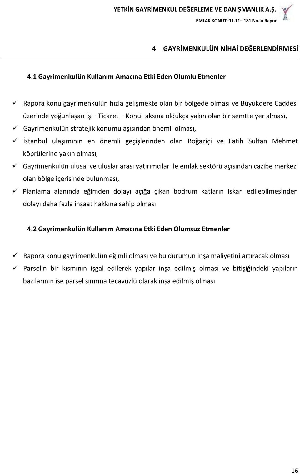 yakın olan bir semtte yer alması, Gayrimenkulün stratejik konumu aşısından önemli olması, İstanbul ulaşımının en önemli geçişlerinden olan Boğaziçi ve Fatih Sultan Mehmet köprülerine yakın olması,