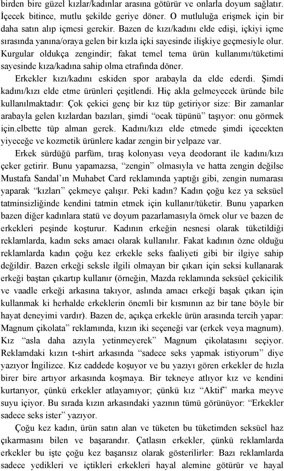 Kurgular oldukça zengindir; fakat temel tema ürün kullanımı/tüketimi sayesinde kıza/kadına sahip olma etrafında döner. Erkekler kızı/kadını eskiden spor arabayla da elde ederdi.